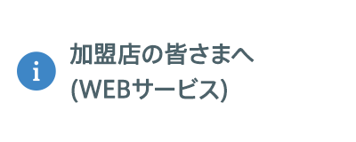 加盟店の皆さまへ（WEBサービス）