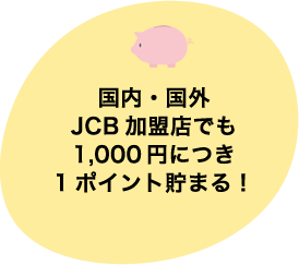 国内・国外JCB加盟店でも1,000円につき1ポイント貯まる！
