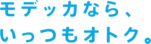 モデッカなら、いっつもオトク。